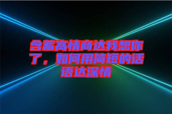 含蓄高情商達我想你了，如何用簡短的話語達深情