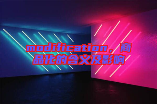 modification，商品化的含義及影響