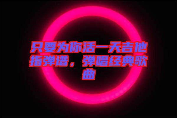 只要為你活一天吉他指彈譜，彈唱經(jīng)典歌曲