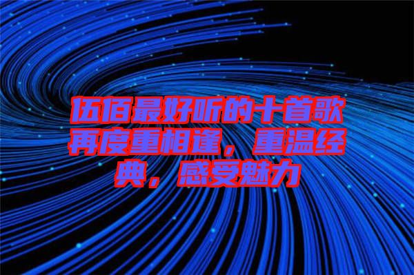 伍佰最好聽的十首歌再度重相逢，重溫經(jīng)典，感受魅力