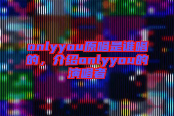 onlyyou原唱是誰唱的，介紹onlyyou的演唱者