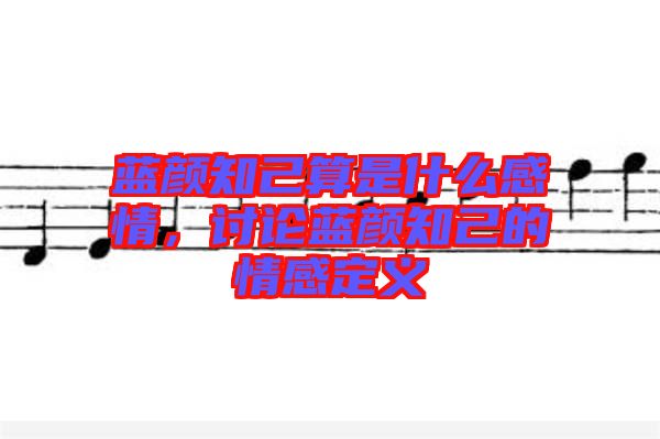 藍(lán)顏知己算是什么感情，討論藍(lán)顏知己的情感定義