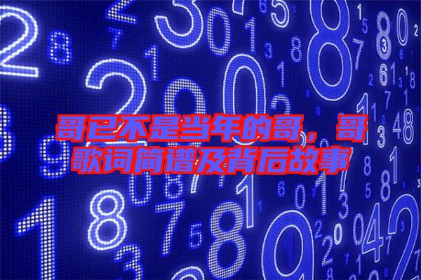 哥已不是當(dāng)年的哥，哥歌詞簡譜及背后故事