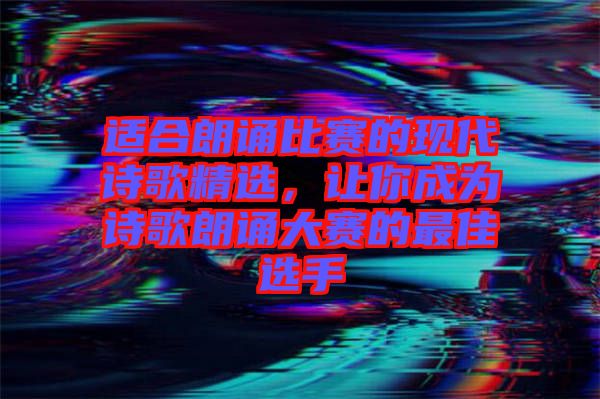 適合朗誦比賽的現(xiàn)代詩(shī)歌精選，讓你成為詩(shī)歌朗誦大賽的最佳選手