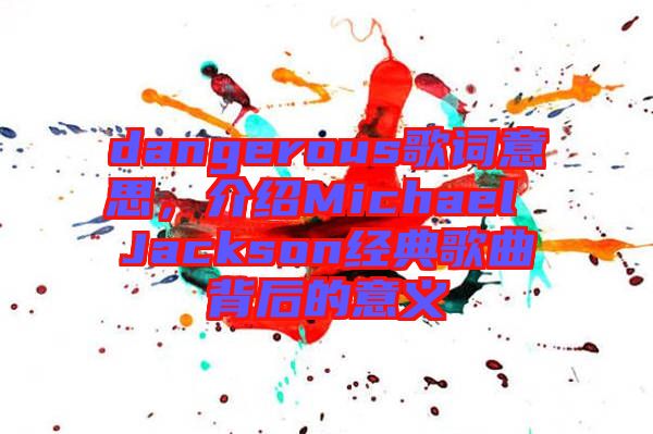 dangerous歌詞意思，介紹Michael Jackson經(jīng)典歌曲背后的意義