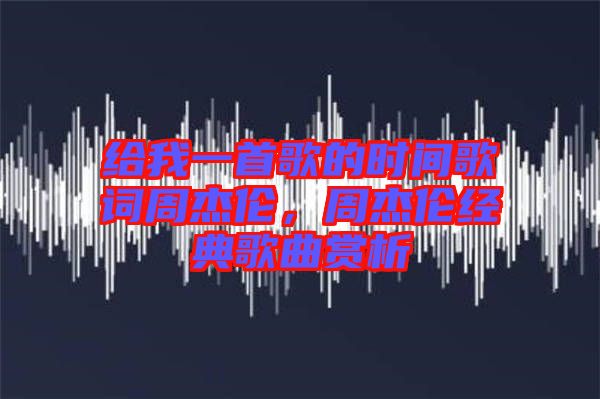 給我一首歌的時(shí)間歌詞周杰倫，周杰倫經(jīng)典歌曲賞析