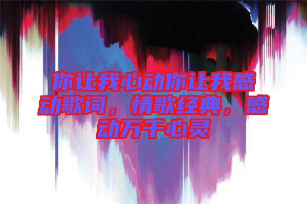 你讓我心動(dòng)你讓我感動(dòng)歌詞，情歌經(jīng)典，感動(dòng)萬(wàn)千心靈