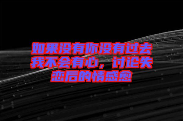 如果沒(méi)有你沒(méi)有過(guò)去我不會(huì)有心，討論失戀后的情感愈