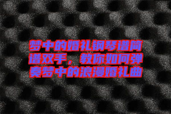 夢中的婚禮鋼琴譜簡譜雙手，教你如何彈奏夢中的浪漫婚禮曲