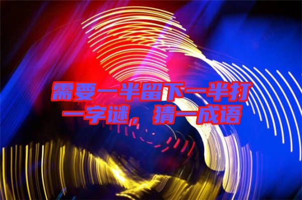 需要一半留下一半打一字謎，猜一成語(yǔ)