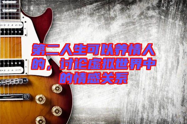 第二人生可以養(yǎng)情人的，討論虛擬世界中的情感關(guān)系