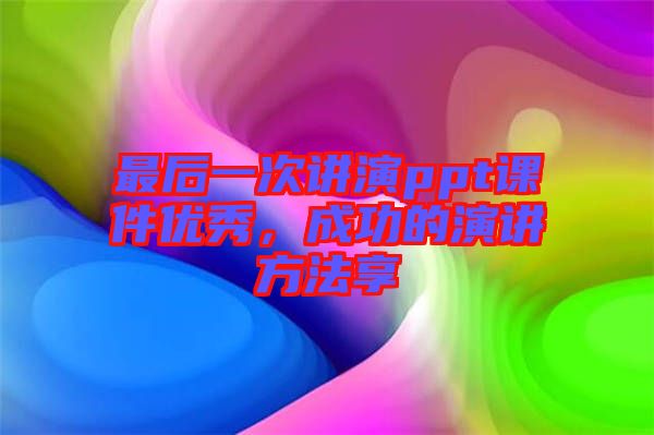 最后一次講演ppt課件優(yōu)秀，成功的演講方法享