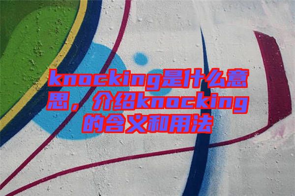 knocking是什么意思，介紹knocking的含義和用法