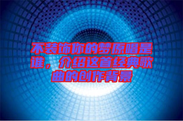 不裝飾你的夢原唱是誰，介紹這首經典歌曲的創(chuàng)作背景