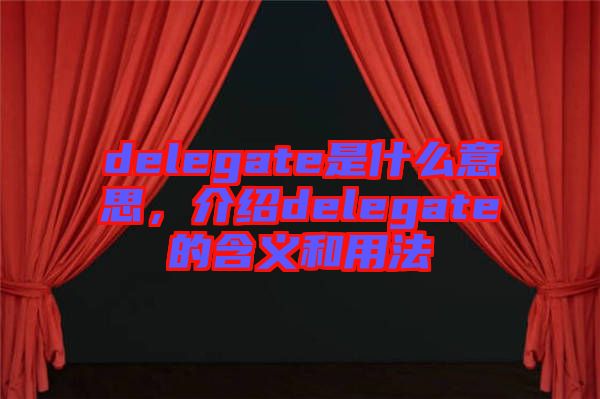 delegate是什么意思，介紹delegate的含義和用法