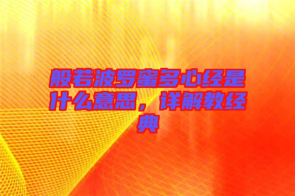 般若波羅蜜多心經是什么意思，詳解教經典