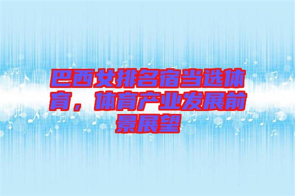 巴西女排名宿當(dāng)選體育，體育產(chǎn)業(yè)發(fā)展前景展望
