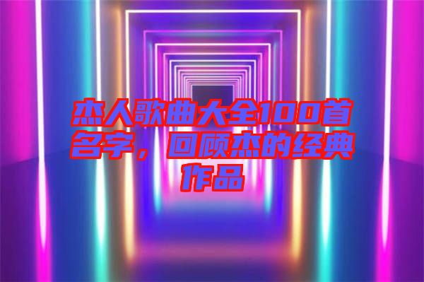 杰人歌曲大全100首名字，回顧杰的經(jīng)典作品