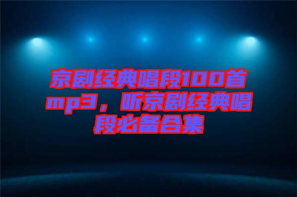 京劇經(jīng)典唱段100首mp3，聽京劇經(jīng)典唱段必備合集