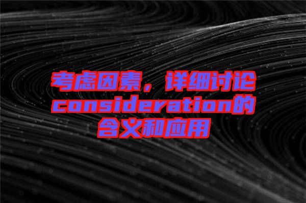 考慮因素，詳細(xì)討論consideration的含義和應(yīng)用