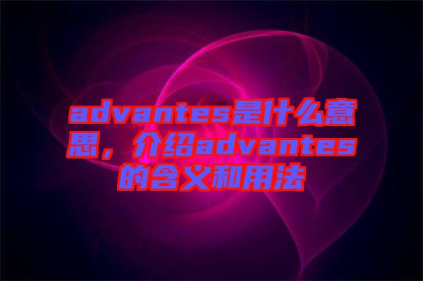advantes是什么意思，介紹advantes的含義和用法