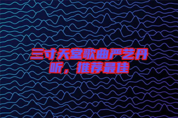 三寸天堂歌曲嚴藝丹聽，推薦最佳