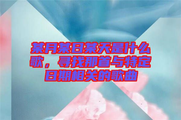 某月某日某天是什么歌，尋找那首與特定日期相關(guān)的歌曲