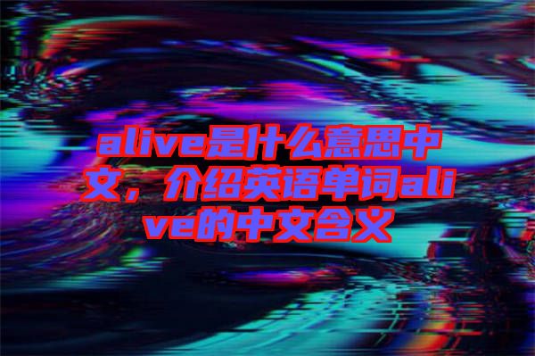alive是什么意思中文，介紹英語單詞alive的中文含義