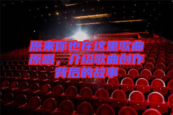 原來你也在這里歌曲原唱，介紹歌曲創(chuàng)作背后的故事