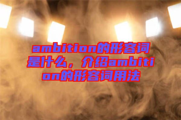 ambition的形容詞是什么，介紹ambition的形容詞用法