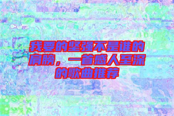 我要的堅強不是誰的肩膀，一首感人至深的歌曲推薦