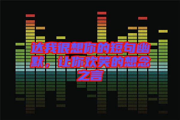 達(dá)我很想你的短句幽默，讓你歡笑的想念之言