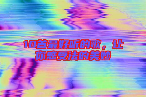 10首最好聽(tīng)的歌，讓你感受法的美妙