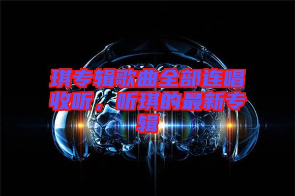 琪專輯歌曲全部連唱收聽，聽琪的最新專輯
