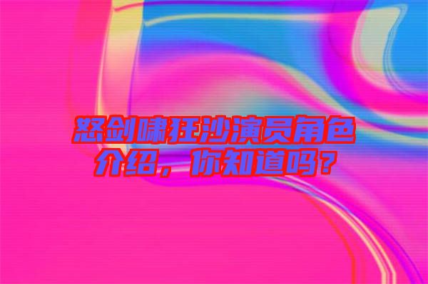 怒劍嘯狂沙演員角色介紹，你知道嗎？