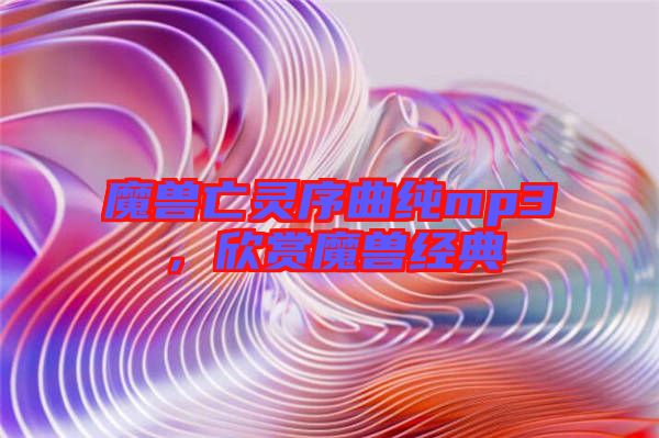 魔獸亡靈序曲純mp3，欣賞魔獸經(jīng)典