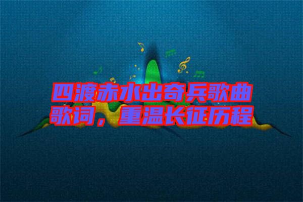 四渡赤水出奇兵歌曲歌詞，重溫長征歷程