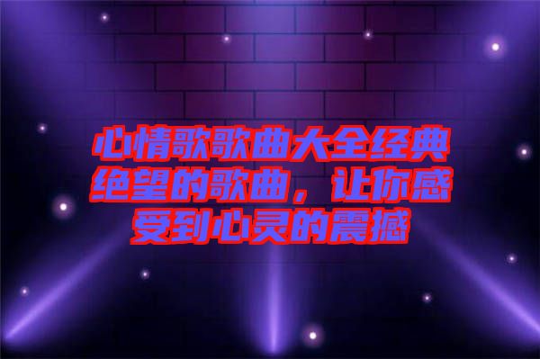 心情歌歌曲大全經(jīng)典絕望的歌曲，讓你感受到心靈的震撼