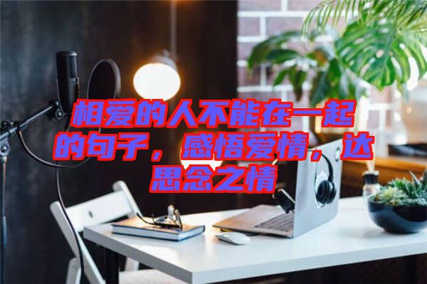 相愛的人不能在一起的句子，感悟愛情，達(dá)思念之情