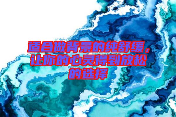 適合做背景的純舒緩，讓你的心靈得到放松的選擇