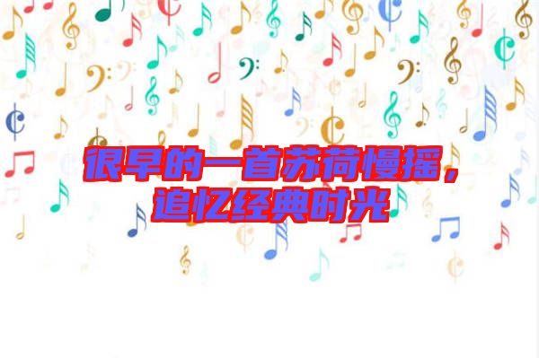 很早的一首蘇荷慢搖，追憶經(jīng)典時光