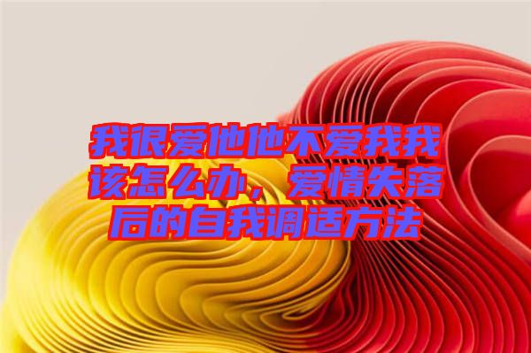 我很愛他他不愛我我該怎么辦，愛情失落后的自我調(diào)適方法