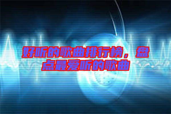好聽的歌曲排行榜，盤點(diǎn)最愛聽的歌曲