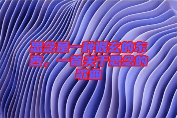 思念是一種很玄的東西，一首關(guān)于思念的歌曲