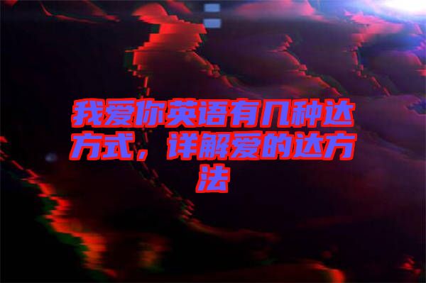 我愛(ài)你英語(yǔ)有幾種達(dá)方式，詳解愛(ài)的達(dá)方法