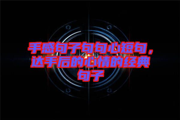 手感句子句句心短句，達(dá)手后的心情的經(jīng)典句子