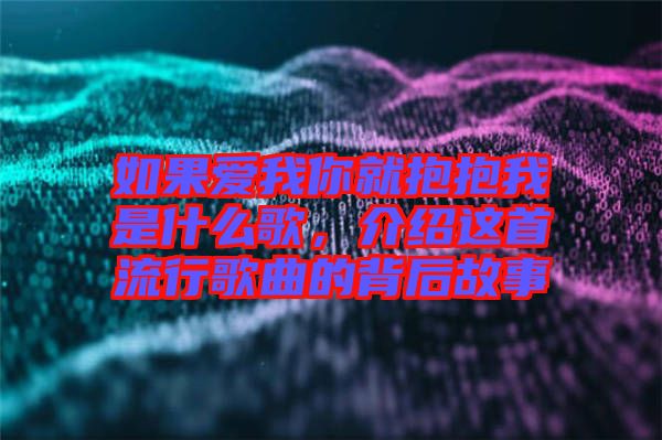如果愛(ài)我你就抱抱我是什么歌，介紹這首流行歌曲的背后故事