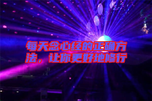 每天念心經(jīng)的正確方法，讓你更好地修行