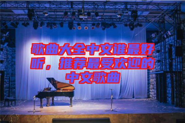 歌曲大全中文誰最好聽，推薦最受歡迎的中文歌曲
