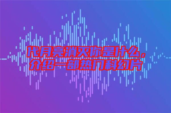 代月亮消滅你是什么，介紹一部熱門科幻片